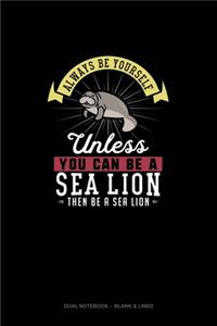 Always Be Yourself Unless You Can Be A Sea Lion Then Be A Sea Lion