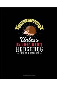 Always Be Yourself Unless You Can Be A Hedgehog Then Be A Hedgehog