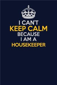 I Can't Keep Calm Because I Am A Housekeeper