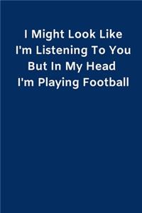 I Might Look Like I'm Listening To You But In My Head I'm Playing Football