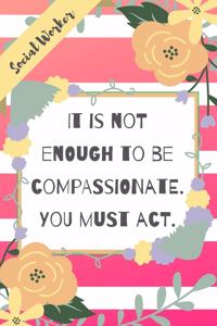 It Is Not Enough To Be Compassionate. You Must Act.
