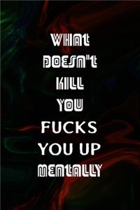 What Doesn't Kill You Fucks You Up Mentally