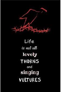 Life is not all Lovely Thorns and Singing Vultures