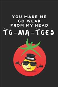 You Make Me Go Weak from My Head To-Ma-Toes