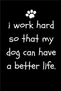 I Work Hard So That My Dog Can Have a Better Life