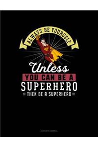 Always Be Yourself Unless You Can Be a Superhero Then Be a Superhero