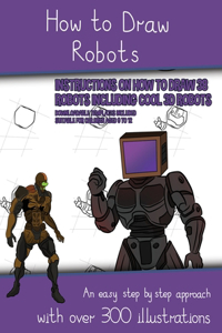 How to Draw Robots (Instructions on How to Draw 38 Robots Including Cool 3D Robots)