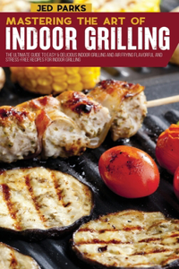 Mastering The Art Of Indoor Grilling