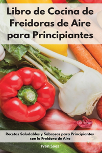 Libro de Cocina de Freidoras de Aire para Principiantes