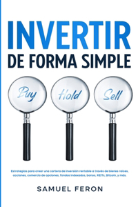 Invertir De Forma Simple: Estrategias para crear una cartera de inversión rentable a través de bienes raíces, acciones: comercio de opciones, fondos indexados, bonos, REITs, 