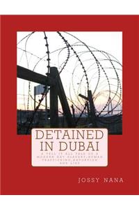 Detained in Dubai: A Tell It All Tale of a Modern Day Slavery, Human Trafficking, Extortion and Lies