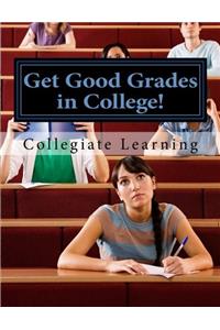 Get Good Grades in College!: A Systematic Approach to Achieve Academic in College