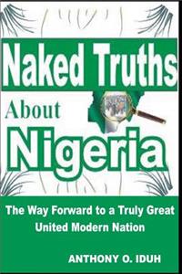Naked Truths about Nigeria: The Way Forward to a Truly Great United Modern Nigeria