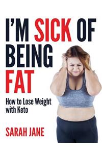 I'm Sick of Being Fat!: How to Lose Weight with Keto