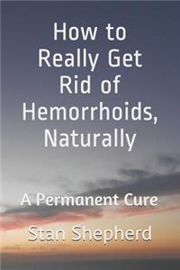 How to Really Get Rid of Hemorrhoids, Naturally: A Permanent Cure