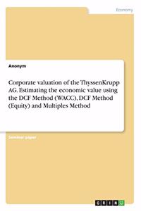 Corporate valuation of the ThyssenKrupp AG. Estimating the economic value using the DCF Method (WACC), DCF Method (Equity) and Multiples Method