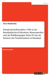 Präsidentschaftswahlen 1996 in der Russländischen Föderation. Massenmedien und die Wahlkampagne Boris El'cins im Kontext der Transformation in Russland