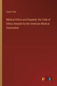 Medical Ethics and Etiquette: the Code of Ethics Adopted by the American Medical Association