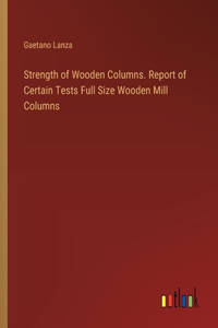 Strength of Wooden Columns. Report of Certain Tests Full Size Wooden Mill Columns