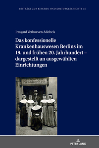 konfessionelle Krankenhauswesen Berlins im 19. und fruehen 20. Jahrhundert - dargestellt an ausgewaehlten Einrichtungen