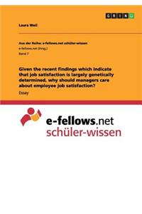 Given the recent findings which indicate that job satisfaction is largely genetically determined, why should managers care about employee job satisfaction?