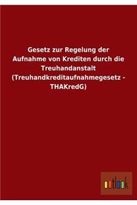 Gesetz Zur Regelung Der Aufnahme Von Krediten Durch Die Treuhandanstalt (Treuhandkreditaufnahmegesetz - Thakredg)