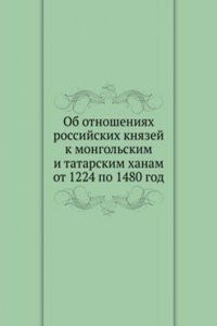 Ob otnosheniyah rossijskih knyazej k mongolskim i tatarskim hanam ot 1224 po 1480 god