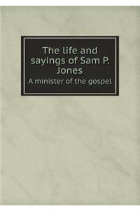 The life and sayings of Sam P. Jones A minister of the gospel