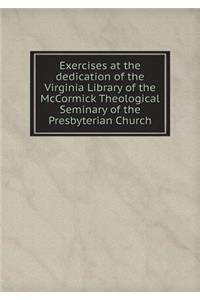 Exercises at the Dedication of the Virginia Library of the McCormick Theological Seminary of the Presbyterian Church