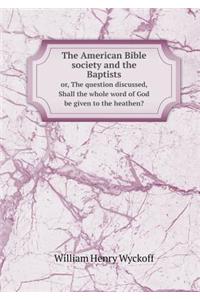 The American Bible Society and the Baptists Or, the Question Discussed, Shall the Whole Word of God Be Given to the Heathen?