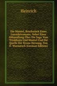 Die Mantel, Bruchstuck Eines Lanzeletromans, Nebst Einer Abhandlung Uber Die Sage Vom Trinkhorn Und Mantel Und Die Quelle Der Krone Herausg. Von O. Warnatsch (German Edition)