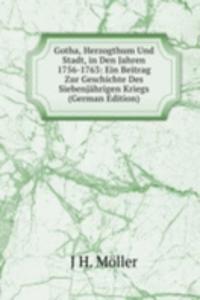 Gotha, Herzogthum Und Stadt, in Den Jahren 1756-1763: Ein Beitrag Zur Geschichte Des Siebenjahrigen Kriegs (German Edition)