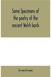 Some specimens of the poetry of the ancient Welsh bards. Translated into English, with explanatory notes on the historical passages, and a short account of men and places mentioned by the bards
