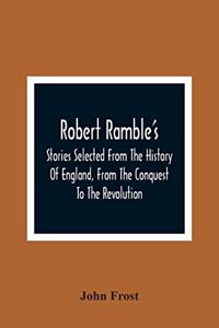 Robert Ramble'S; Stories Selected From The History Of England, From The Conquest To The Revolution