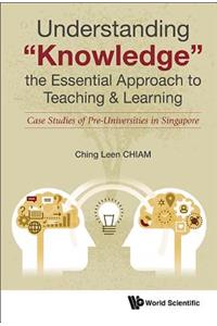 Understanding Knowledge, the Essential Approach to Teaching & Learning