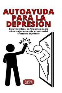 Autoayuda para la depresión: Guía sobre cómo mejorar tu vida y curarte del trastorno depresivo