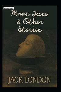 Moon-Face & Other Stories Annotated
