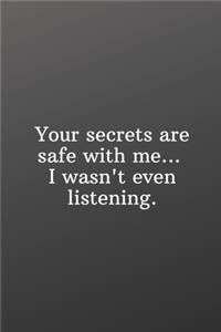 Your secrets are safe with me... I wasn't even listening.