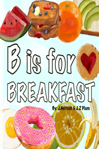 B is for BREAKFAST: A colorful ABC book of fun breakfast foods