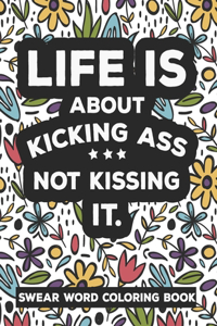 Life is about KICKING ASS Not Kissing It Swear Word Coloring Book