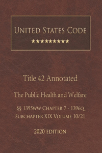 United States Code Annotated Title 42 The Public Health and Welfare 2020 Edition §§1395ww Chapter 7 - 1396q Subchapter XIX Volume 10/21