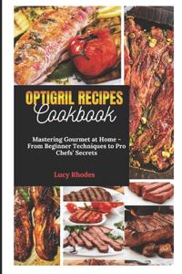 Optigril Recipes Cookbook: Mastering Gourmet at Home - From Beginner Techniques to Pro Chefs' Secrets