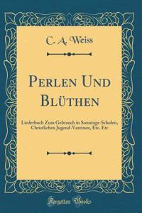 Perlen Und Blï¿½then: Liederbuch Zum Gebrauch in Sonntags-Schulen, Christlichen Jugend-Vereinen, Etc. Etc (Classic Reprint)
