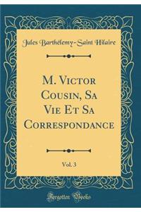 M. Victor Cousin, Sa Vie Et Sa Correspondance, Vol. 3 (Classic Reprint)