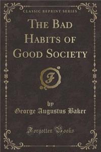 The Bad Habits of Good Society (Classic Reprint)