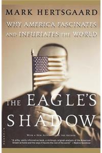 Eagle's Shadow: Why America Fascinates and Infuriates the World