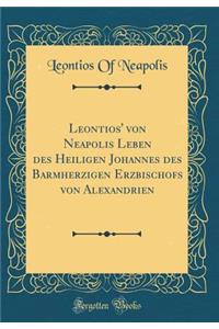 Leontios' Von Neapolis Leben Des Heiligen Johannes Des Barmherzigen Erzbischofs Von Alexandrien (Classic Reprint)