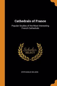 Cathedrals of France: Popular Studies of the Most Interesting French Cathedrals