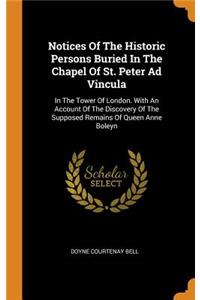 Notices of the Historic Persons Buried in the Chapel of St. Peter Ad Vincula