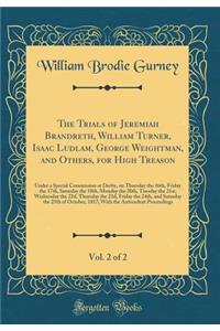 The Trials of Jeremiah Brandreth, William Turner, Isaac Ludlam, George Weightman, and Others, for High Treason, Vol. 2 of 2: Under a Special Commission at Derby, on Thursday the 16th, Friday the 17th, Saturday the 18th, Monday the 20th, Tuesday the